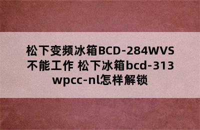 松下变频冰箱BCD-284WVS不能工作 松下冰箱bcd-313wpcc-nl怎样解锁